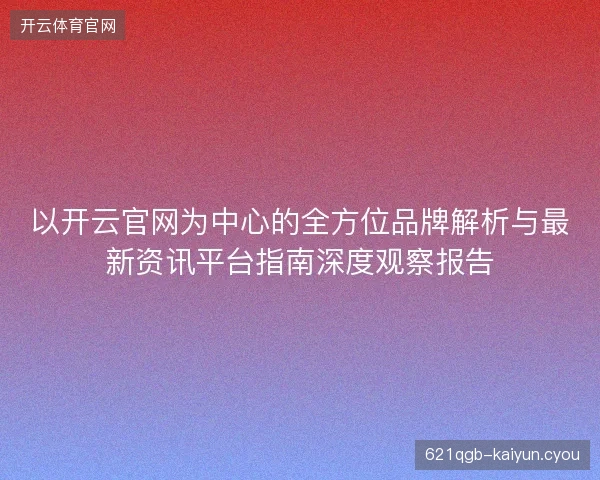 以开云官网为中心的全方位品牌解析与最新资讯平台指南深度观察报告