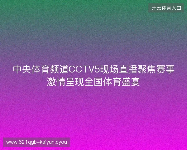 中央体育频道CCTV5现场直播聚焦赛事激情呈现全国体育盛宴