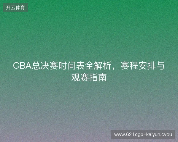 CBA总决赛时间表全解析，赛程安排与观赛指南