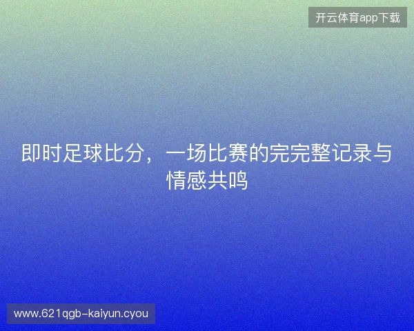 即时足球比分，一场比赛的完完整记录与情感共鸣